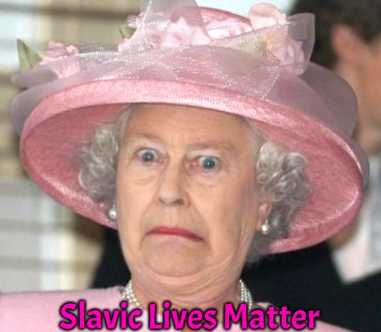 the Queen Elizabeth II | Slavic Lives Matter | image tagged in the queen elizabeth ii,slavic | made w/ Imgflip meme maker