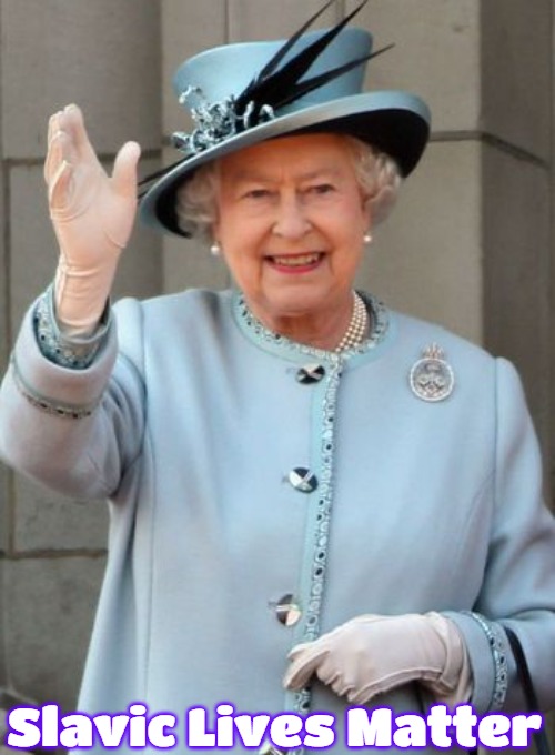 Queen Elizabeth  | Slavic Lives Matter | image tagged in queen elizabeth,slavic | made w/ Imgflip meme maker