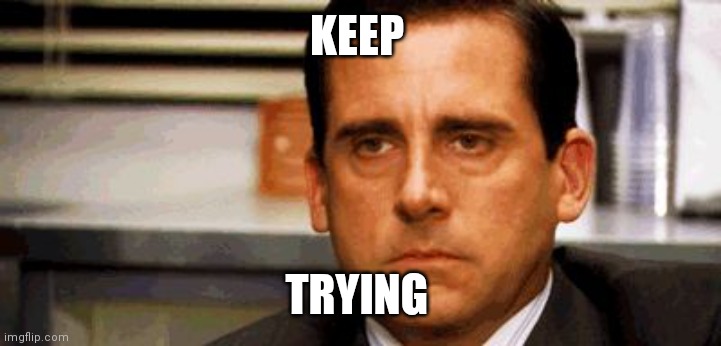Steve Carell | KEEP; TRYING | image tagged in steve carell | made w/ Imgflip meme maker