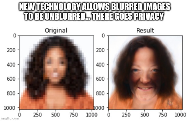 ??? | NEW TECHNOLOGY ALLOWS BLURRED IMAGES TO BE UNBLURRED... THERE GOES PRIVACY | image tagged in memes,funny memes,technology | made w/ Imgflip meme maker