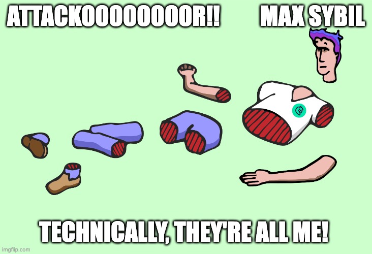 Sybil Attackooooooor | ATTACKOOOOOOOOR!!         MAX SYBIL; TECHNICALLY, THEY'RE ALL ME! | image tagged in memes,funny memes,multiple,alt accounts | made w/ Imgflip meme maker