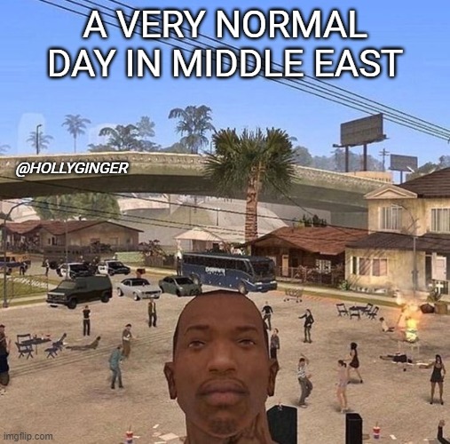 its normal |  A VERY NORMAL DAY IN MIDDLE EAST; @HOLLYGINGER | image tagged in cj in the hood,funny memes,funny,video games,cj,middle east | made w/ Imgflip meme maker