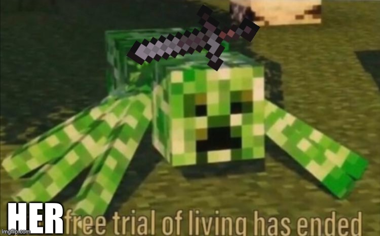 Your Free Trial of Living Has Ended | HER | image tagged in your free trial of living has ended | made w/ Imgflip meme maker