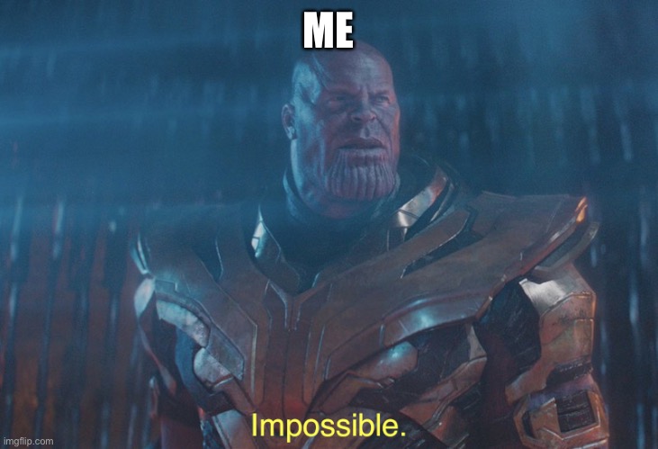 Thanos imposibble | ME | image tagged in thanos imposibble | made w/ Imgflip meme maker