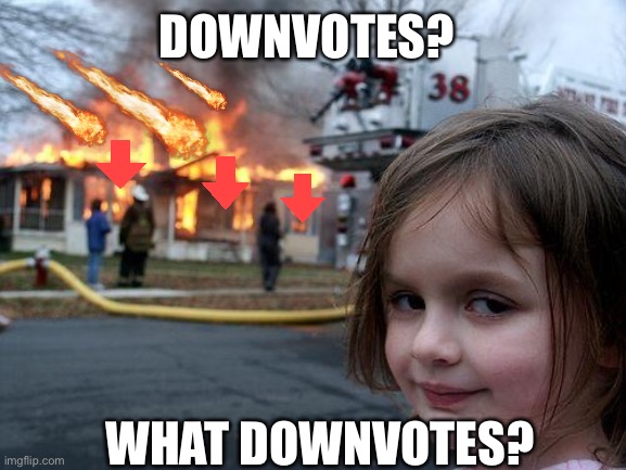 What Downvotes? | DOWNVOTES? WHAT DOWNVOTES? | image tagged in memes,disaster girl | made w/ Imgflip meme maker