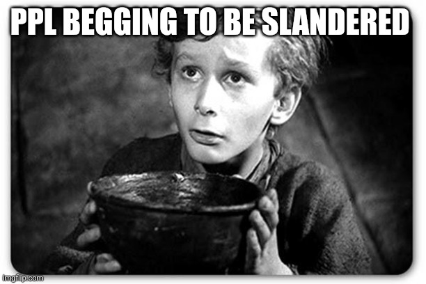 Beggar | PPL BEGGING TO BE SLANDERED | image tagged in beggar | made w/ Imgflip meme maker