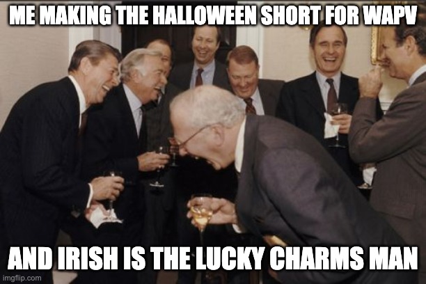 another crappost | ME MAKING THE HALLOWEEN SHORT FOR WAPV; AND IRISH IS THE LUCKY CHARMS MAN | image tagged in memes,laughing men in suits | made w/ Imgflip meme maker