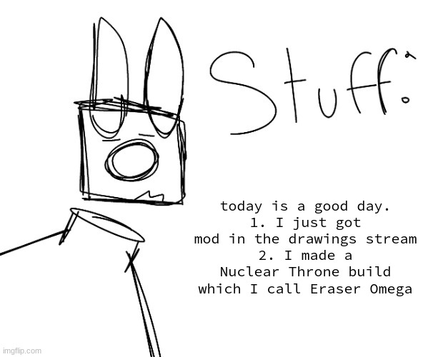 stuff. by null. | today is a good day.
1. I just got mod in the drawings stream
2. I made a Nuclear Throne build which I call Eraser Omega | image tagged in stuff by null | made w/ Imgflip meme maker