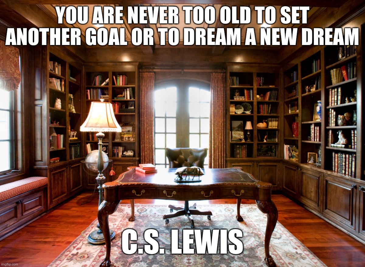  YOU ARE NEVER TOO OLD TO SET ANOTHER GOAL OR TO DREAM A NEW DREAM; C.S. LEWIS | image tagged in memes,motivational | made w/ Imgflip meme maker
