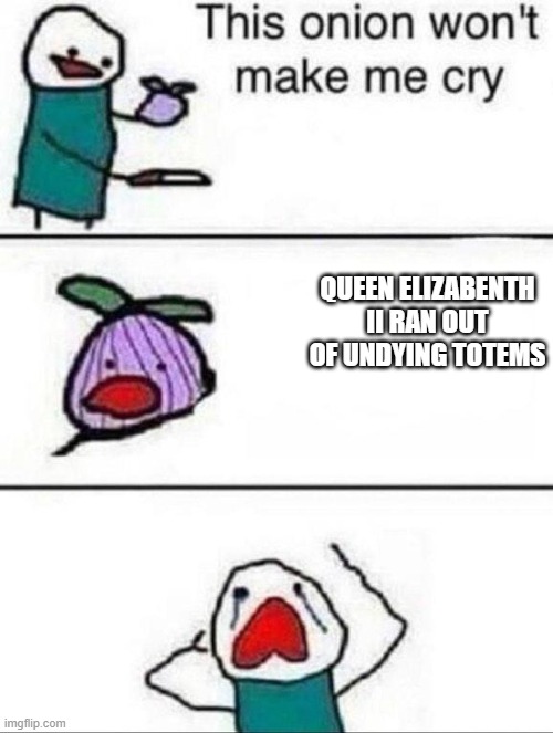 press F | QUEEN ELIZABENTH II RAN OUT OF UNDYING TOTEMS | image tagged in this onion wont make me cry | made w/ Imgflip meme maker