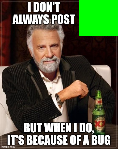 The Most Interesting Man In The World | I DON'T ALWAYS POST; BUT WHEN I DO, IT'S BECAUSE OF A BUG | image tagged in memes,the most interesting man in the world | made w/ Imgflip meme maker
