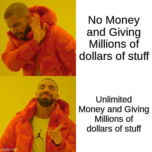 Drake Hotline Bling Meme | No Money and Giving Millions of dollars of stuff Unlimited Money and Giving Millions of dollars of stuff | image tagged in memes,drake hotline bling | made w/ Imgflip meme maker