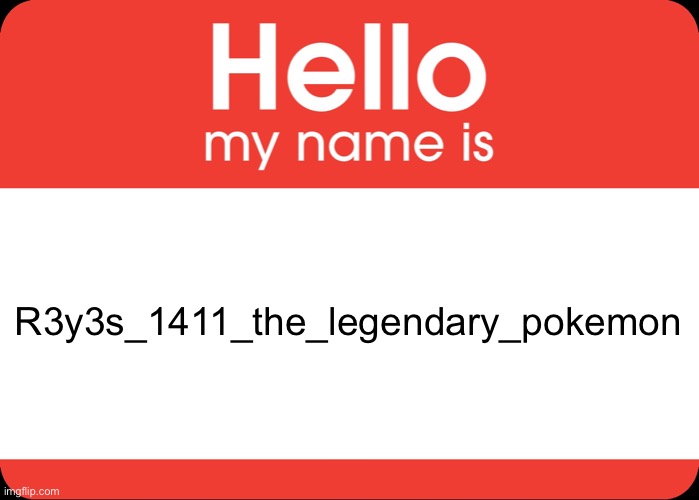 I’m new here btw | R3y3s_1411_the_legendary_pokemon | image tagged in hello my name is | made w/ Imgflip meme maker