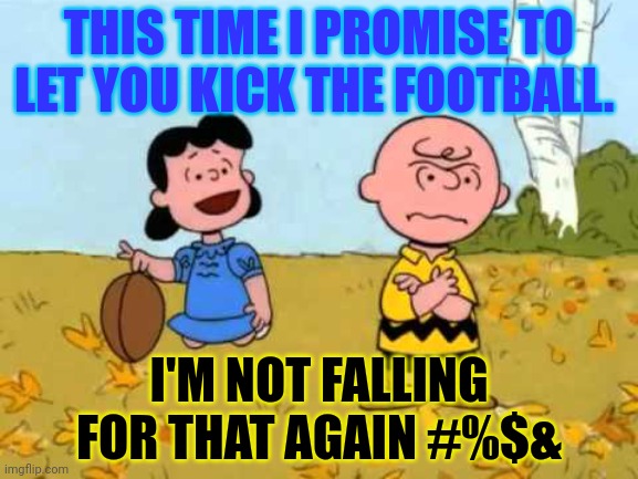 NFL football kicks off today! | THIS TIME I PROMISE TO LET YOU KICK THE FOOTBALL. I'M NOT FALLING FOR THAT AGAIN #%$& | image tagged in lucy football and charlie brown,let him kick the,football,nfl football | made w/ Imgflip meme maker