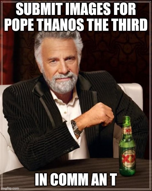 The Most Interesting Man In The World Meme | SUBMIT IMAGES FOR POPE THANOS THE THIRD; IN COMM AN T | image tagged in memes,the most interesting man in the world | made w/ Imgflip meme maker