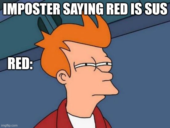 anoying | IMPOSTER SAYING RED IS SUS; RED: | image tagged in memes,futurama fry | made w/ Imgflip meme maker