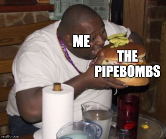 Fat guy eating burger | THE PIPEBOMBS ME | image tagged in fat guy eating burger | made w/ Imgflip meme maker