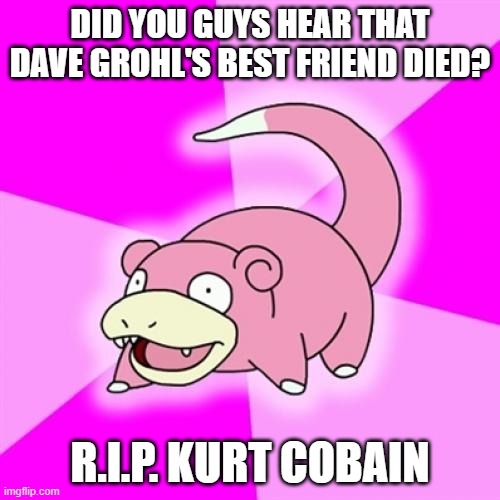 Rest In Peace Taylor Hawkins |  DID YOU GUYS HEAR THAT DAVE GROHL'S BEST FRIEND DIED? R.I.P. KURT COBAIN | image tagged in memes,slowpoke,nirvana,foo fighters,dave grohl,kurt cobain | made w/ Imgflip meme maker
