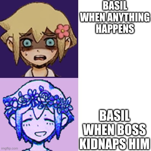 basil be like: | BASIL WHEN ANYTHING HAPPENS; BASIL WHEN BOSS KIDNAPS HIM | image tagged in drake meme but basil | made w/ Imgflip meme maker