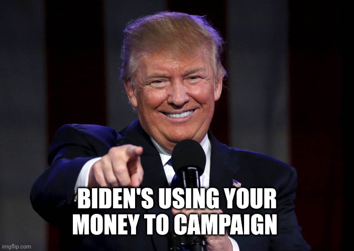Trump laughing at haters | BIDEN'S USING YOUR
MONEY TO CAMPAIGN | image tagged in trump laughing at haters | made w/ Imgflip meme maker