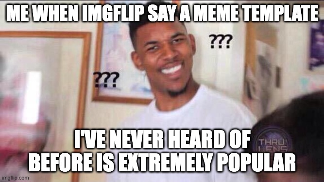 Relatable? | ME WHEN IMGFLIP SAY A MEME TEMPLATE; I'VE NEVER HEARD OF BEFORE IS EXTREMELY POPULAR | image tagged in black guy confused | made w/ Imgflip meme maker