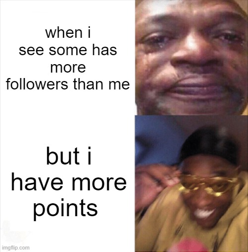 Sad Happy | when i see some has more followers than me; but i have more points | image tagged in sad happy | made w/ Imgflip meme maker