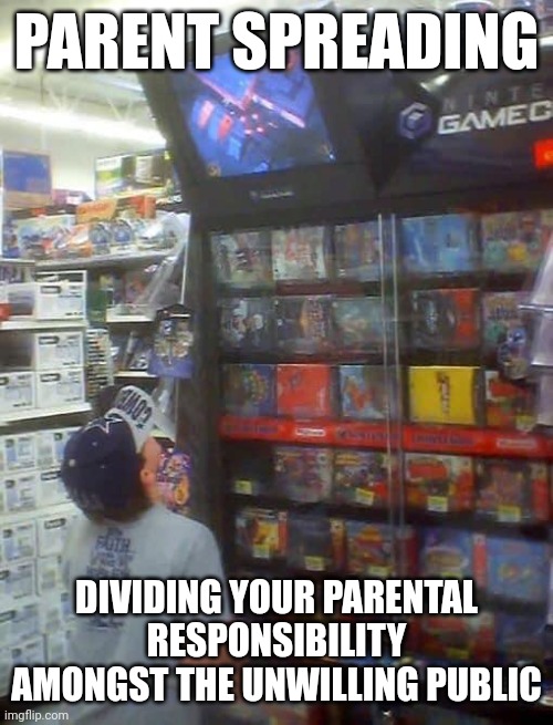 Parent Spreading | PARENT SPREADING; DIVIDING YOUR PARENTAL RESPONSIBILITY AMONGST THE UNWILLING PUBLIC | image tagged in console babysitter | made w/ Imgflip meme maker