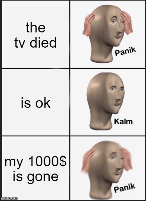 Panik Kalm Panik Meme | the tv died; is ok; my 1000$ is gone | image tagged in memes,panik kalm panik | made w/ Imgflip meme maker