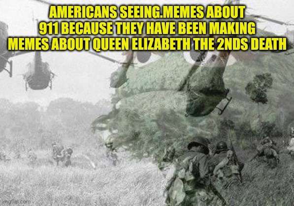 AMERICANS | AMERICANS SEEING.MEMES ABOUT 911 BECAUSE THEY HAVE BEEN MAKING MEMES ABOUT QUEEN ELIZABETH THE 2NDS DEATH | image tagged in vietnam war flashback,memes,so true memes | made w/ Imgflip meme maker