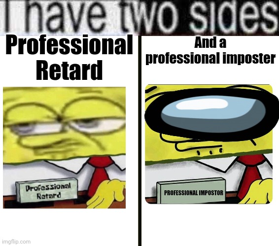 Professional Impostor | Professional Retard; And a professional imposter; PROFESSIONAL IMPOSTOR | image tagged in i have two sides,spongebob professional retard,among us,among us memes,memes,funny | made w/ Imgflip meme maker
