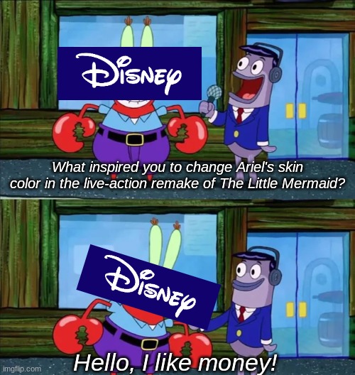 Good Ol' Disney. | What inspired you to change Ariel's skin color in the live-action remake of The Little Mermaid? Hello, I like money! | image tagged in memes,hello i like money | made w/ Imgflip meme maker