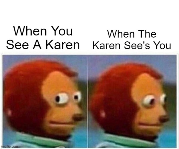 Karen 2 |  When The Karen See's You; When You See A Karen | image tagged in memes,monkey puppet,omg karen,karen,fun,funny meme | made w/ Imgflip meme maker