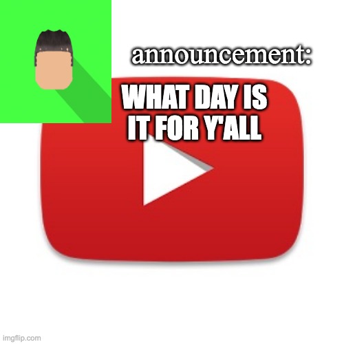 Kyrian247 announcement | WHAT DAY IS IT FOR Y'ALL | image tagged in kyrian247 announcement | made w/ Imgflip meme maker