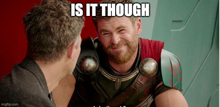 Thor is he though | IS IT THOUGH | image tagged in thor is he though | made w/ Imgflip meme maker