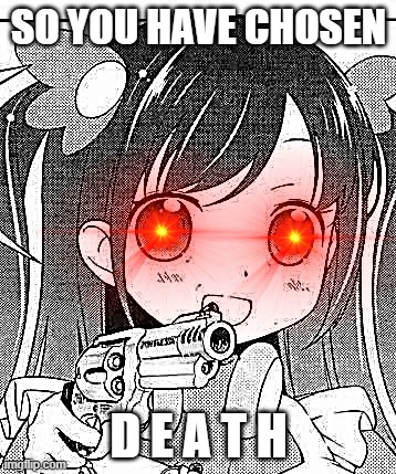 anime girl with a gun | SO YOU HAVE CHOSEN; D E A T H | image tagged in anime girl with a gun | made w/ Imgflip meme maker