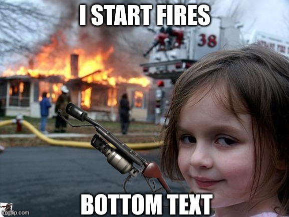 Disaster Girl Meme | I START FIRES; BOTTOM TEXT | image tagged in memes,disaster girl | made w/ Imgflip meme maker