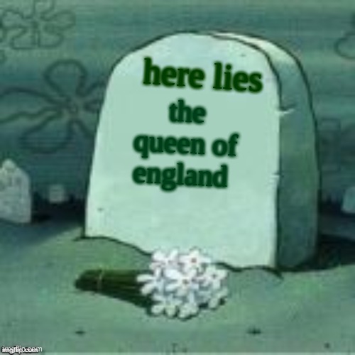 sad thing | here lies; the queen of england | image tagged in here lies x,sad | made w/ Imgflip meme maker