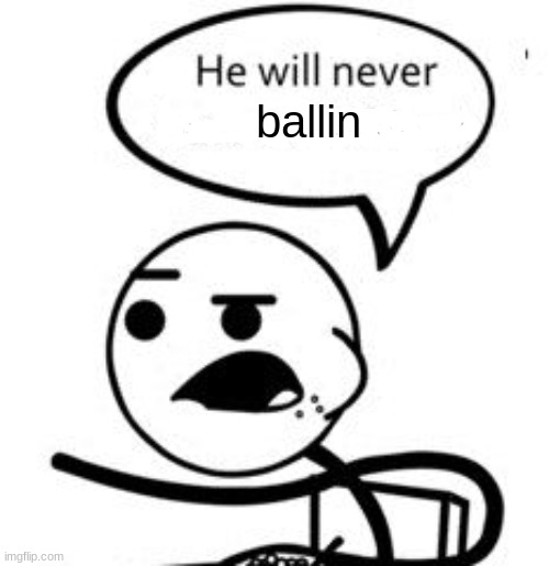 He Will Never Get A Girlfriend Meme | ballin | image tagged in memes,he will never get a girlfriend | made w/ Imgflip meme maker