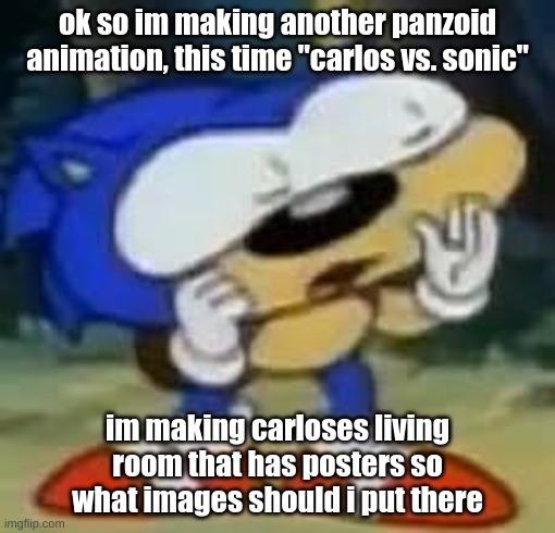also baby sonic | ok so im making another panzoid animation, this time "carlos vs. sonic"; im making carloses living room that has posters so what images should i put there | image tagged in memes,funny,sonic huh,baby sonic,carlos,sonic | made w/ Imgflip meme maker
