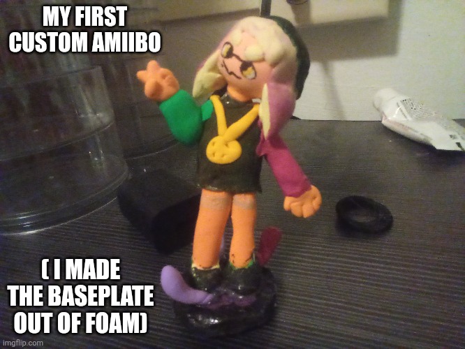 Honestly this is pretty good for a first | MY FIRST CUSTOM AMIIBO; ( I MADE THE BASEPLATE OUT OF FOAM) | made w/ Imgflip meme maker