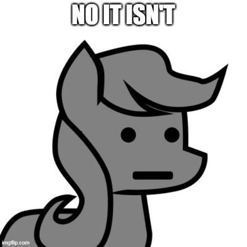 Npc pony | NO IT ISN'T | image tagged in npc pony | made w/ Imgflip meme maker