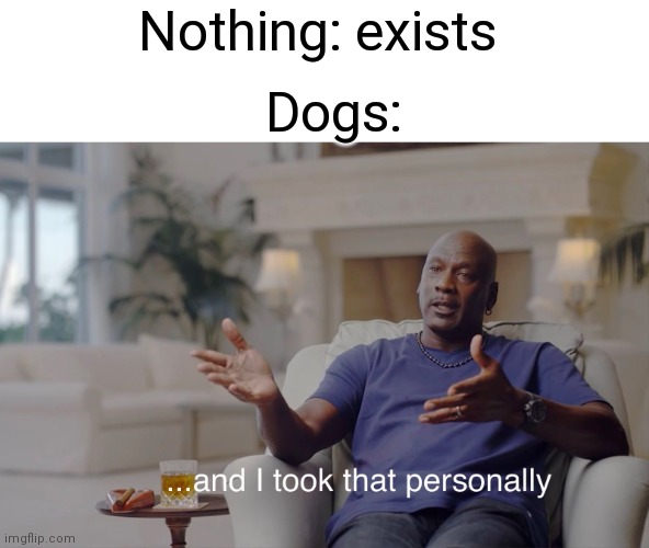Image title | Nothing: exists; Dogs: | image tagged in and i took that personally | made w/ Imgflip meme maker