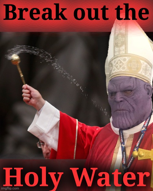 Break out the Holy Water | image tagged in pope francis holy water | made w/ Imgflip meme maker