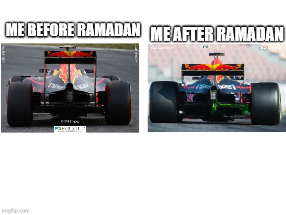 What a difference |  ME AFTER RAMADAN; ME BEFORE RAMADAN | image tagged in f1 | made w/ Imgflip meme maker