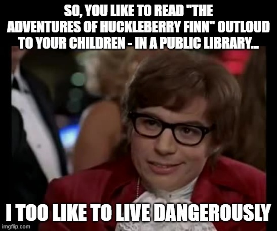 Nothing To Read Here, Move Along... | image tagged in memes,i too like to live dangerously,huckleberry finn,classic books,books,banned | made w/ Imgflip meme maker