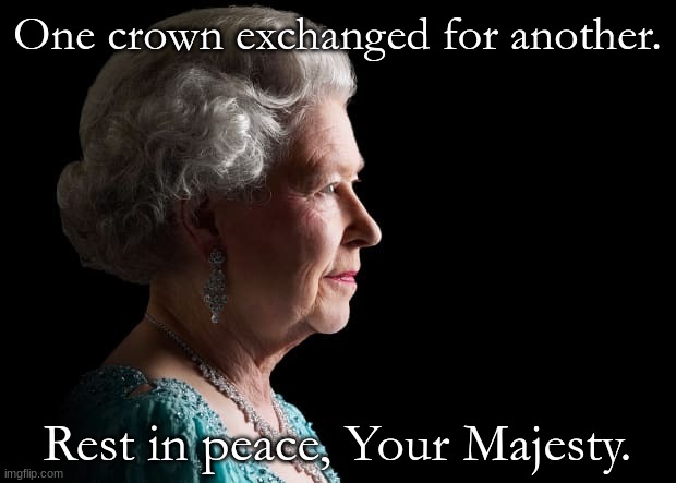 Queen Elizabeth II | One crown exchanged for another. Rest in peace, Your Majesty. | image tagged in queen elizabeth ii | made w/ Imgflip meme maker