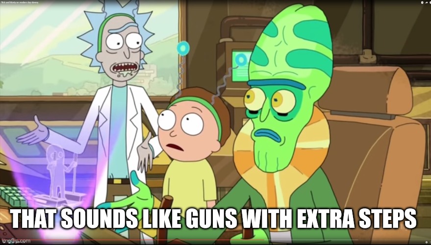 rick and morty slavery with extra steps | THAT SOUNDS LIKE GUNS WITH EXTRA STEPS | image tagged in rick and morty slavery with extra steps | made w/ Imgflip meme maker