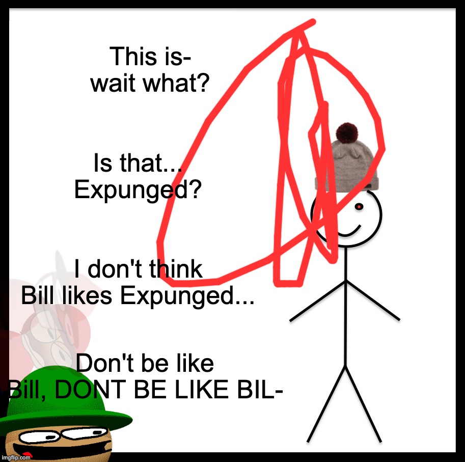 e | This is- wait what? Is that... Expunged? I don't think Bill likes Expunged... Don't be like Bill, DONT BE LIKE BIL- | image tagged in memes,be like bill | made w/ Imgflip meme maker