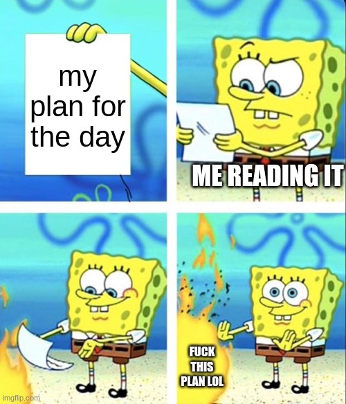 Spongebob yeet | my plan for the day; ME READING IT; FUCK THIS PLAN LOL | image tagged in spongebob yeet | made w/ Imgflip meme maker