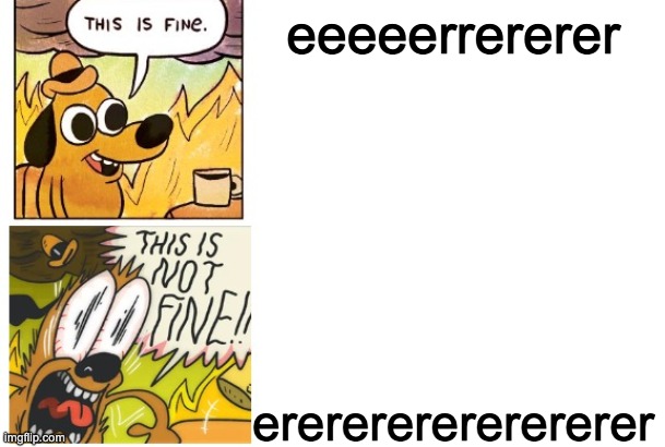 This is Fine, This is Not Fine (Correct Text Boxes) | eeeeerrererer; ererererererererer | image tagged in this is fine this is not fine correct text boxes | made w/ Imgflip meme maker